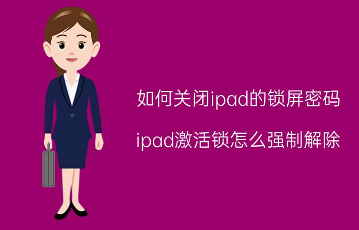 如何关闭ipad的锁屏密码 ipad激活锁怎么强制解除？